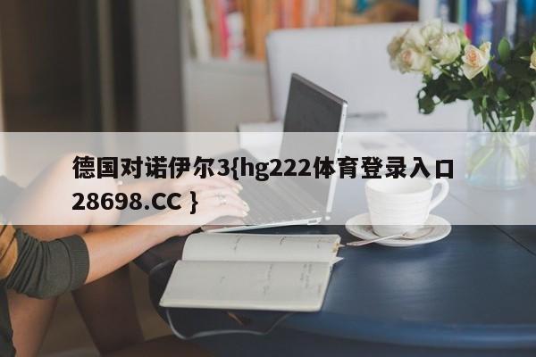 德国对诺伊尔3{hg222体育登录入口 28698.CC }