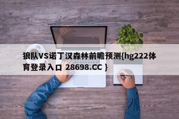 狼队VS诺丁汉森林前瞻预测{hg222体育登录入口 28698.CC }