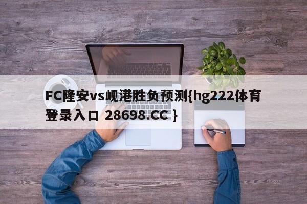 FC隆安vs岘港胜负预测{hg222体育登录入口 28698.CC }