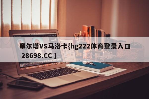 塞尔塔VS马洛卡{hg222体育登录入口 28698.CC }