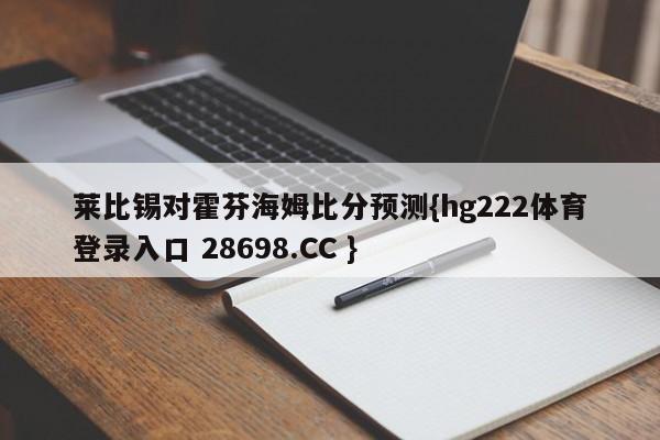 莱比锡对霍芬海姆比分预测{hg222体育登录入口 28698.CC }