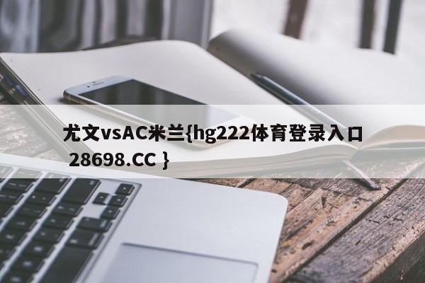 尤文vsAC米兰{hg222体育登录入口 28698.CC }