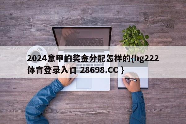 2024意甲的奖金分配怎样的{hg222体育登录入口 28698.CC }