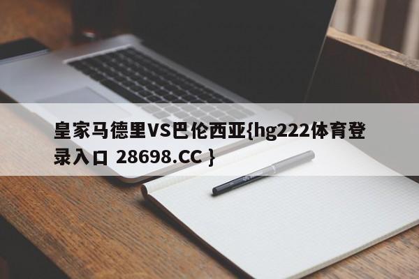 皇家马德里VS巴伦西亚{hg222体育登录入口 28698.CC }