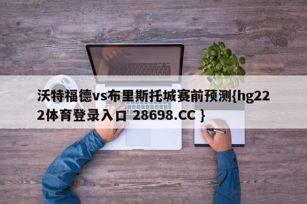 沃特福德vs布里斯托城赛前预测{hg222体育登录入口 28698.CC }