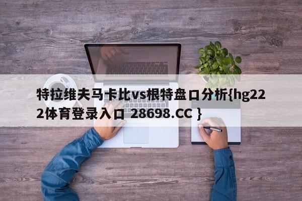 特拉维夫马卡比vs根特盘口分析{hg222体育登录入口 28698.CC }